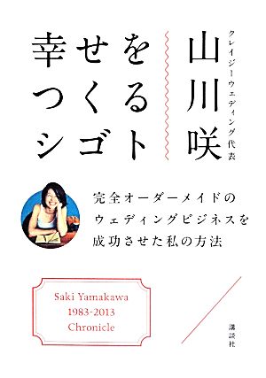 幸せをつくるシゴト 完全オーダーメイドのウェディングビジネスを成功させた私の方法 [Apr 25， 2014] 山川 咲