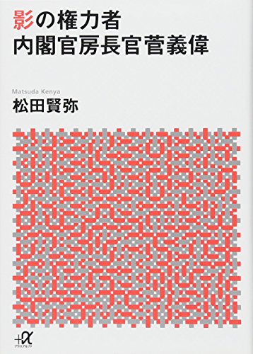 影の権力者 内閣官房長官菅義偉 (講談社+アルファ文庫 G 119-4) [Jan 21， 2016] 松田 賢弥