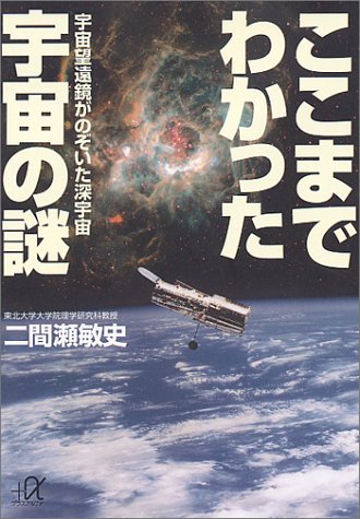 ここまでわかった宇宙の謎: 宇宙望遠鏡がのぞいた深宇宙 (講談社+アルファ文庫 I 15-1) [Dec 01， 1999] 二間瀬 敏史