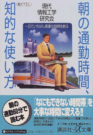 朝の通勤時間、知的な使い方: 一日でいちばん貴重な時間を創る (講談社+アルファ文庫 G 5-5) [Apr 01， 2000] 現代情報工学研究会