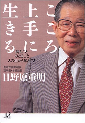 こころ上手に生きる: 病むこと みとること 人の生から学ぶこと (講談社+アルファ文庫 A 55-2) [Oct 03， 2002] 日野原 重明