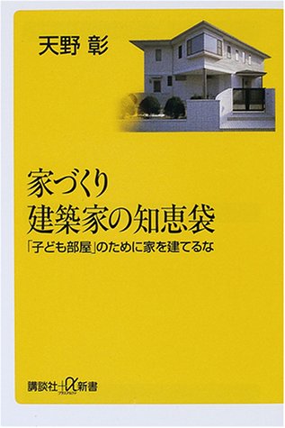 家づくり建築家の知恵袋: 子ども部屋のために家を建てるな (講談社+α新書 29-1D) 天野 彰