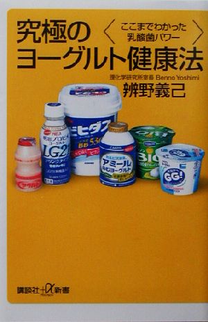究極のヨーグルト健康法: ここまでわかった乳酸菌パワー (講談社+α新書 146-1B) 辨野 義己