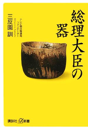 総理大臣の器 (講談社+α新書) 三反園 訓