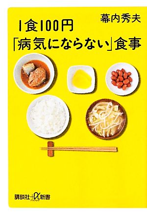 1食100円「病気にならない」食事 (講談社+α新書 134-4B) [Aug 20， 2010] 幕内 秀夫
