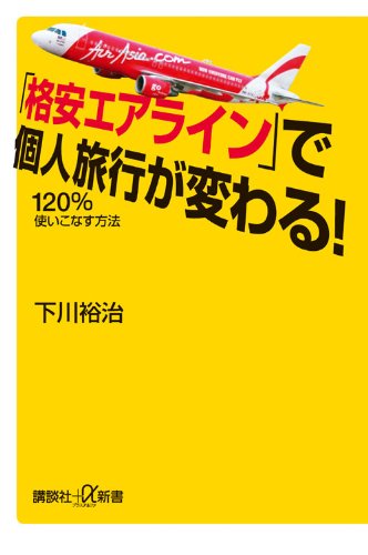 「格安エアライン」で個人旅行が変わる！ 120％使いこなす方法 (講談社プラスアルファ新書) [Jan 21， 2011] 下川 裕治