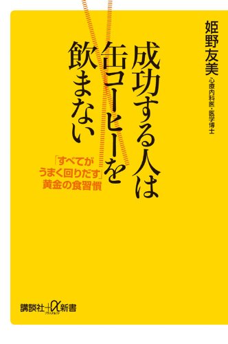 成功する人は缶コーヒーを飲まない 「すべてがうまく回りだす」黄金の食習慣 (講談社+α新書 550-1C) [Apr 21， 2011] 姫野 友美