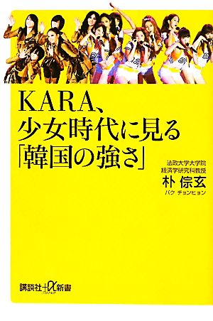 KARA、少女時代に見る「韓国の強さ」 (講談社+α新書 382-4C) [May 20， 2011] 朴 チョン玄