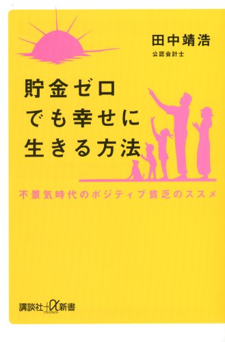 貯金ゼロでも幸せに生きる方法 -不景気時代のポジティブ貧乏のススメ- (講談社+α新書 594-2C) 田中 靖浩
