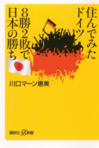 住んでみたドイツ 8勝2敗で日本の勝ち (講談社+α新書 628-1D) [Aug 21， 2013] 川口 マーン 惠美