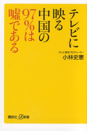 テレビに映る中国の97%は嘘である (講談社+α新書 649-1C) [Feb 21， 2014] 小林 史憲