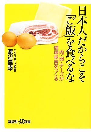 日本人だからこそ「ご飯」を食べるな 肉・卵・チーズが健康長寿をつくる (講談社+α新書 639-1B) 渡辺 信幸