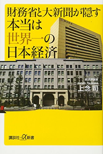 財務省と大新聞が隠す本当は世界一の日本経済 (講談社+α新書 744-1C) [Sep 21， 2016] 上念 司
