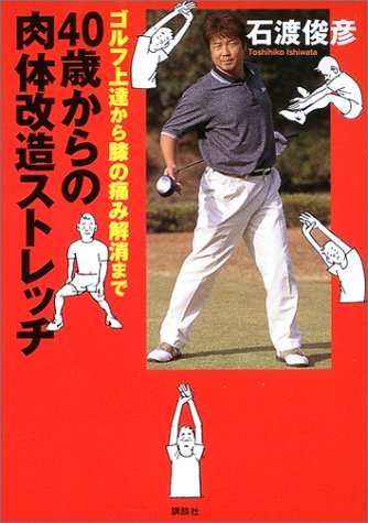 40歳からの肉体改造ストレッチ: ゴルフ上達から膝の痛み解消まで [Apr 01， 2003] 石渡 俊彦