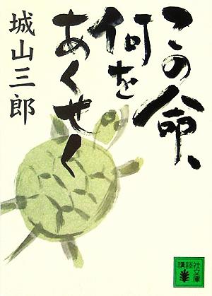 この命、何をあくせく (講談社文庫 し 3-15) [Sep 15， 2005] 城山 三郎