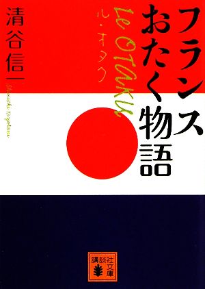 ル・オタク: フランスおたく物語 (講談社文庫 き 55-1) 清谷 信一