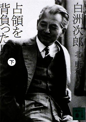 白洲次郎 占領を背負った男 下 (講談社文庫 き 56-2) [Dec 13， 2008] 北 康利