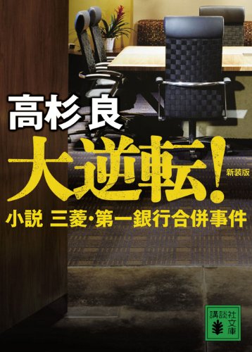 大逆転! 新装版: 小説三菱・第一銀行合併事件 (講談社文庫 た 15-50) [Jun 15， 2010] 高杉 良