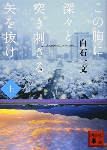 この胸に深々と突き刺さる矢を抜け 上 (講談社文庫 し 94-1) [Dec 15， 2011] 白石 一文