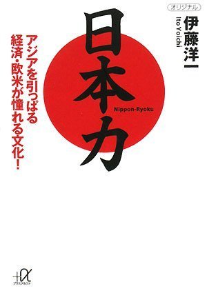 日本力 アジアを引っぱる経済・欧米が憧れる文化! (講談社+アルファ文庫 G 170-1) [Jan 21， 2008] 伊藤 洋一