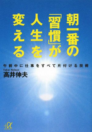 朝一番の「習慣」が人生を変える──午前中に仕事をすべて片付ける技術 (講談社+アルファ文庫 G 68-3) [Jan 21， 2008] 高井 伸夫