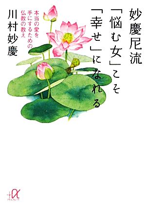 妙慶尼流 「悩む女」こそ「幸せ」になれる -本当の愛を手にするための仏教の教え (講談社+アルファ文庫 F 52-1) 川村 妙慶