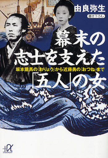 幕末の志士を支えた「五人」の女: 坂本龍馬の「おりょう」から近藤勇の「おつね」まで (講談社+アルファ文庫 E 47-2) 由良 弥生