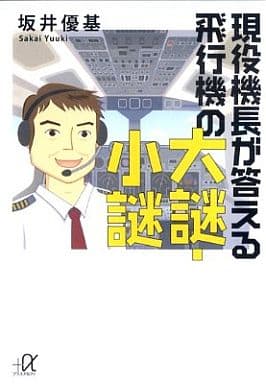 現役機長が答える飛行機の大謎・小謎 (講談社+アルファ文庫 G 197-2) 坂井 優基