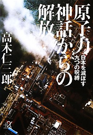 原子力神話からの解放 -日本を滅ぼす九つの呪縛 (講談社+アルファ文庫 G 227-1) [May 20， 2011] 高木 仁三郎