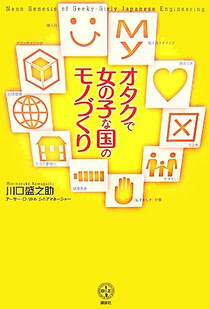 オタクで女の子な国のモノづくり (講談社BIZ) [Jul 18， 2007] 川口 盛之助
