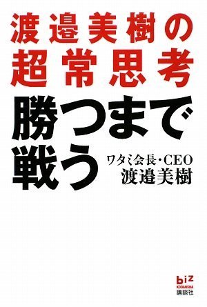 勝つまで戦う 渡邉美樹の超常思考 (講談社BIZ) [Jul 31， 2009] 渡邉 美樹
