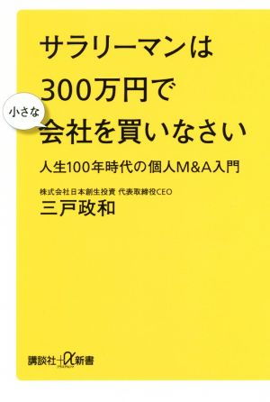 サラリーマンは300万円で小さな会社を買いなさい 人生100年時代の個人M&A入門 (講談社+α新書 789-1C) [Apr 20， 2018] 三戸 政和