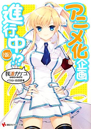 アニメ化企画進行中(仮)! (講談社ラノベ文庫 か 1-1-1) [Dec 28， 2011] 我道 カケユ; 白羽 奈緒