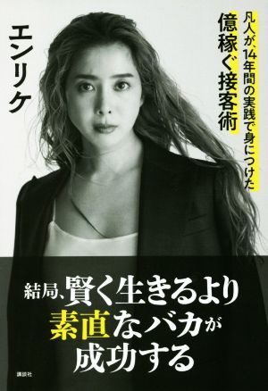 結局、賢く生きるより素直なバカが成功する 凡人が、14年間の実践で身につけた億稼ぐ接客術 [Nov 12， 2020] エンリケ