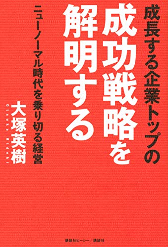 成長する企業トップの成功戦略を解明する ニューノーマル時代を乗り切る経営 [Nov 27， 2020] 大塚 英樹