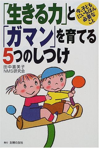 「生きる力」と「ガマン」を育てる5つのしつけ: 今、子どもにいちばん必要なこと [Jan 01， 2001] 田中 喜美子