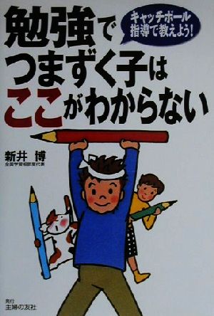 勉強でつまずく子はここがわからない: キャッチボ-ル指導で教えよう! [Jun 01， 2000] 新井 博