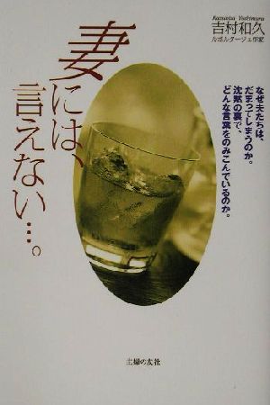 妻には、言えない…。―なぜ夫たちは、だまってしまうのか。沈黙の裏で、どんな言葉をのみこんでいるのか。 吉村 和久