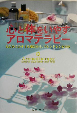 心と体をいやすアロマテラピー―はじめてのオイル選びから、ブレンドレシピ120 苑田 みほ