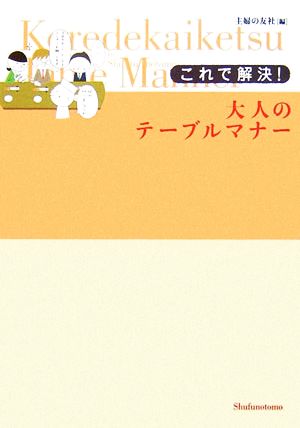 これで解決!大人のテーブルマナー [Mar 01， 2007] 主婦の友社