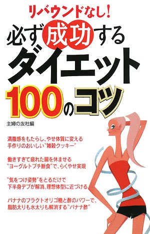 必ず成功するダイエット100のコツ [Feb 16， 2008] 主婦の友社
