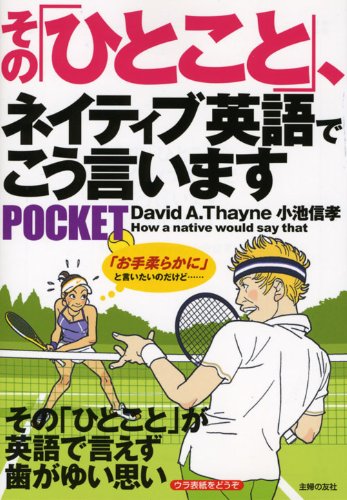 その「ひとこと」、ネイティブ英語でこう言います POCKET―その「ひとこと」が英語で言えず歯がゆい思い [Apr 14， 2009] D.A.Thayne 小池 信孝; 小池 信孝