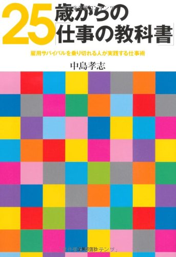 25歳からの「仕事の教科書」―雇用サバイバルを乗り切れる人が実践する仕事術 [May 01， 2010] 中島 孝志