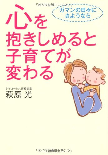 心を抱きしめると子育てが変わる―ガマンの日々にさようなら [May 01， 2010] 萩原 光