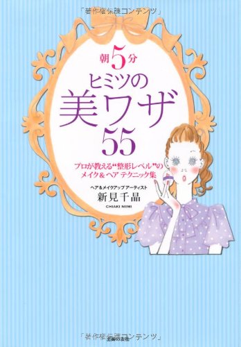 朝５分 ヒミツの美ワザ５５―プロが教える“整形レベル”のメイク＆ヘアテクニック集 [Sep 15， 2010] 新見 千晶