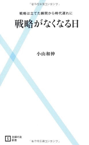戦略がなくなる日―戦略は立てた瞬間から時代遅れに (主婦の友新書) [Jan 15， 2011] 小山 和伸