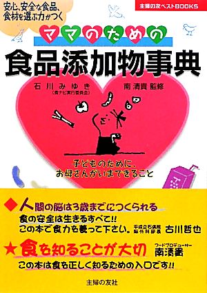 ママのための食品添加物事典―安心、安全な食品、食材を選ぶ力がつく (主婦の友ベストＢＯＯＫＳ) [Jan 21， 2011] 石川 みゆき; 南 清貴