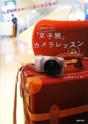 山本まりこの「女子旅」 カメラレッスン―ふんわりかわいく思い出を撮る！ (デジイチ女子) 山本 まりこ