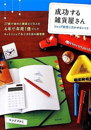 成功する雑貨屋さん ショップ経営に欠かせないこと―27歳で始めた雑貨ビジネスを4年で年商1億円にしたネットショップ&小さな店の経営術 マツドアケミ