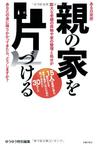 親の家を片づける―ある日突然、膨大な老親の荷物や家の整理と処分が、あなたの身に降りかかってきたら、どうしますか (ゆうゆう特別編集) [May 31， 2013] 主婦の友社